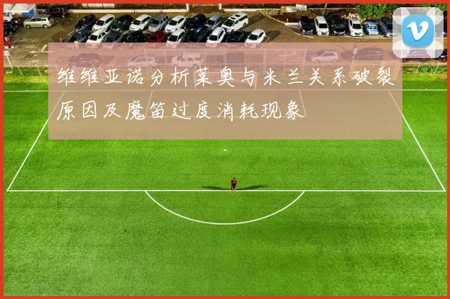 维维亚诺分析莱奥与米兰关系破裂原因及魔笛过度消耗现象