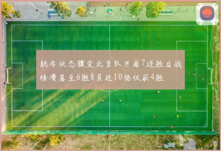 航母状态骤变北京队开局7连胜后战绩滑落至6胜8负近10场仅获4胜