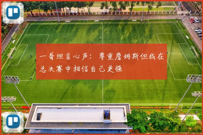 一哥坦言心声：尊重詹姆斯但我在总决赛中相信自己更强